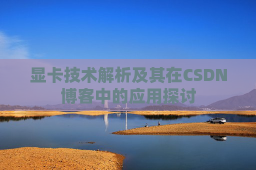 显卡技术解析及其在CSDN博客中的应用探讨